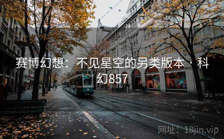 赛博幻想：不见星空的另类版本 · 科幻857  第2张