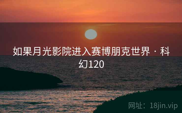 如果月光影院进入赛博朋克世界 · 科幻120