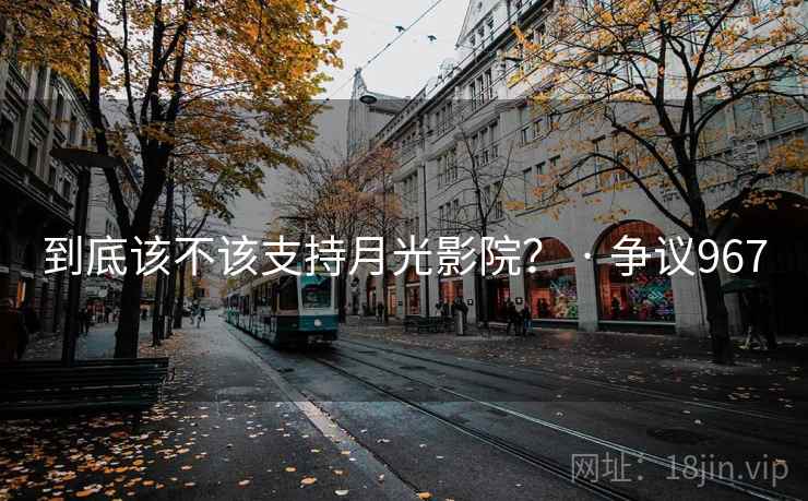 到底该不该支持月光影院？ · 争议967