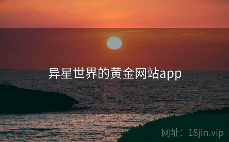 异星世界的黄金网站app 第2张 异星世界的黄金网站app 第2张