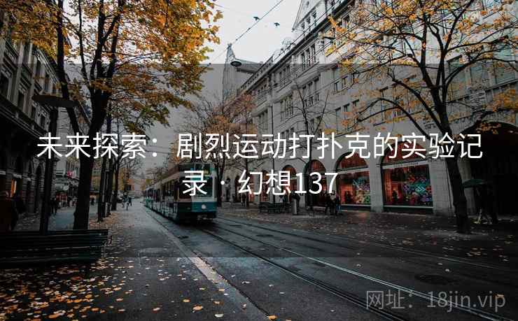 未来探索：剧烈运动打扑克的实验记录 · 幻想137