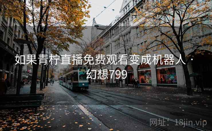 如果青柠直播免费观看变成机器人 · 幻想799 第1张 如果青柠直播免费观看变成机器人 · 幻想799 第1张