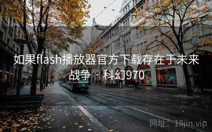 如果flash播放器官方下载存在于未来战争 · 科幻970  第2张