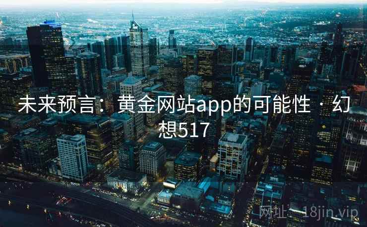 未来预言：黄金网站app的可能性 · 幻想517