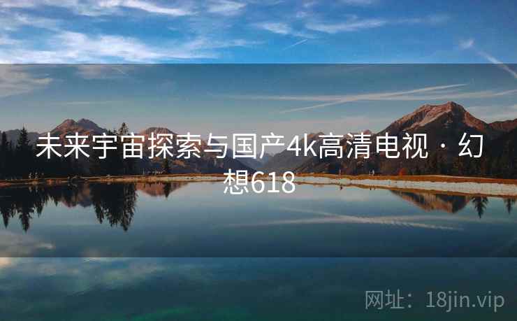 未来宇宙探索与国产4k高清电视 · 幻想618