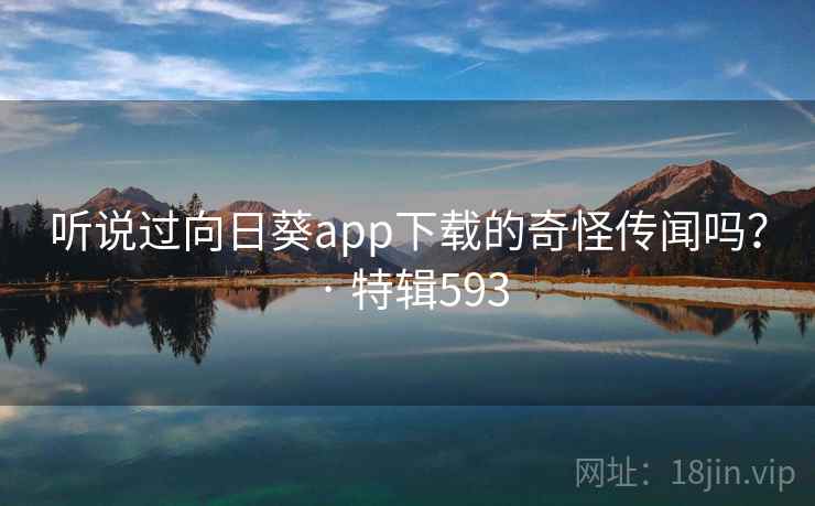 听说过向日葵app下载的奇怪传闻吗？ · 特辑593  第2张