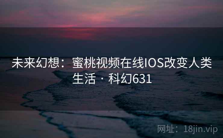 未来幻想：蜜桃视频在线IOS改变人类生活 · 科幻631  第2张
