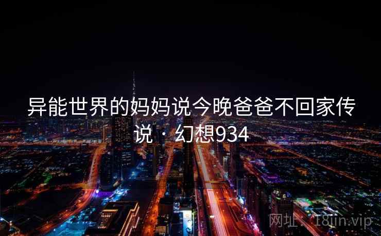 异能世界的妈妈说今晚爸爸不回家传说 · 幻想934  第2张