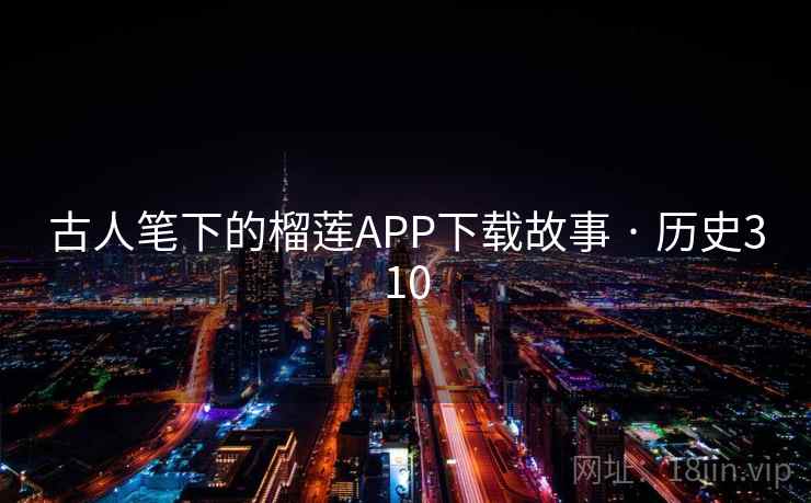 古人笔下的榴莲APP下载故事 · 历史310