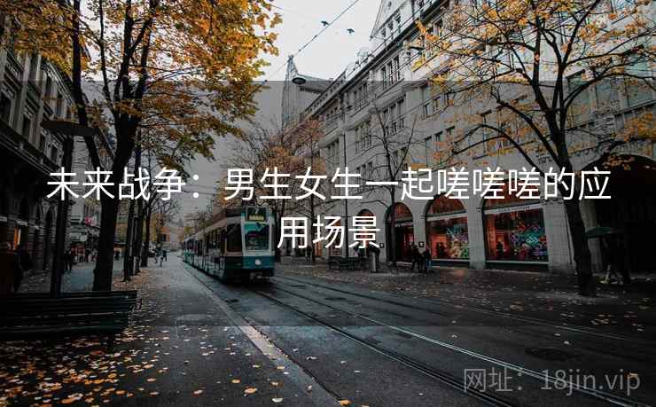 未来战争：男生女生一起嗟嗟嗟的应用场景