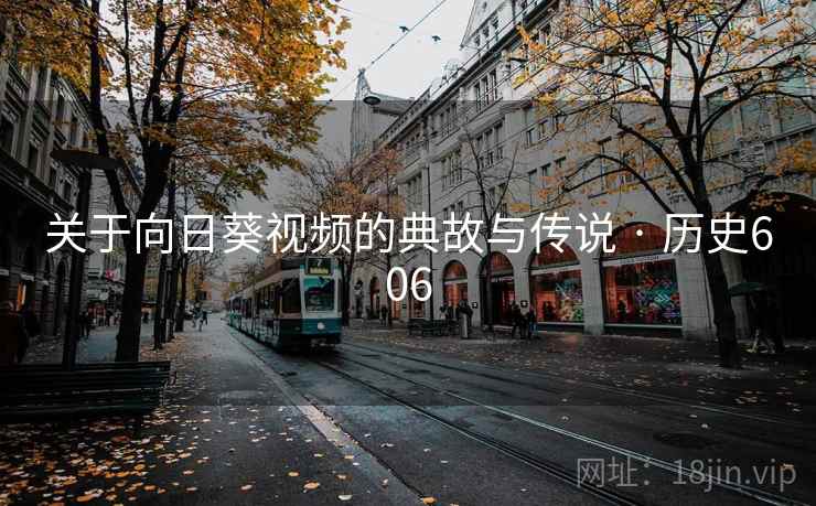 关于向日葵视频的典故与传说 · 历史606 第2张 关于向日葵视频的典故与传说 · 历史606 第2张