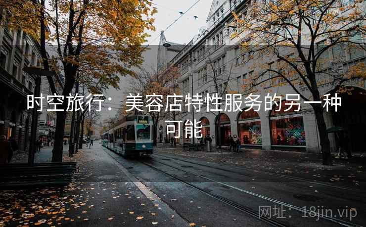 时空旅行：美容店特性服务的另一种可能
