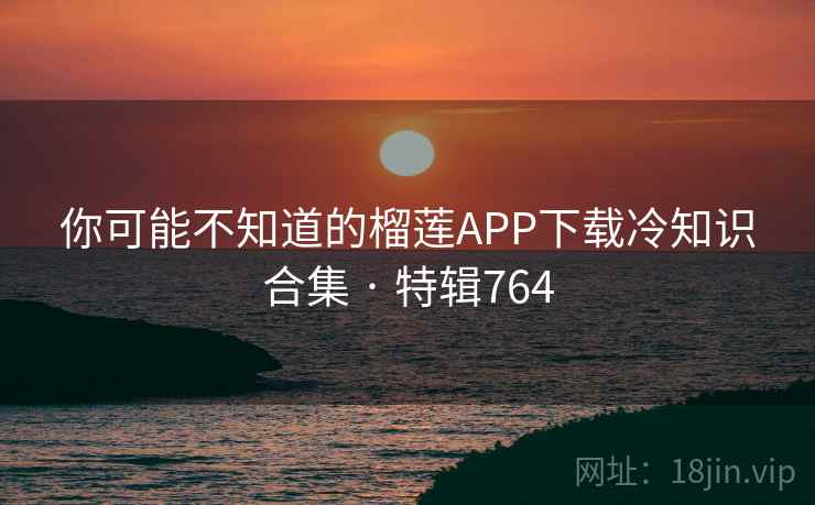 你可能不知道的榴莲APP下载冷知识合集 · 特辑764