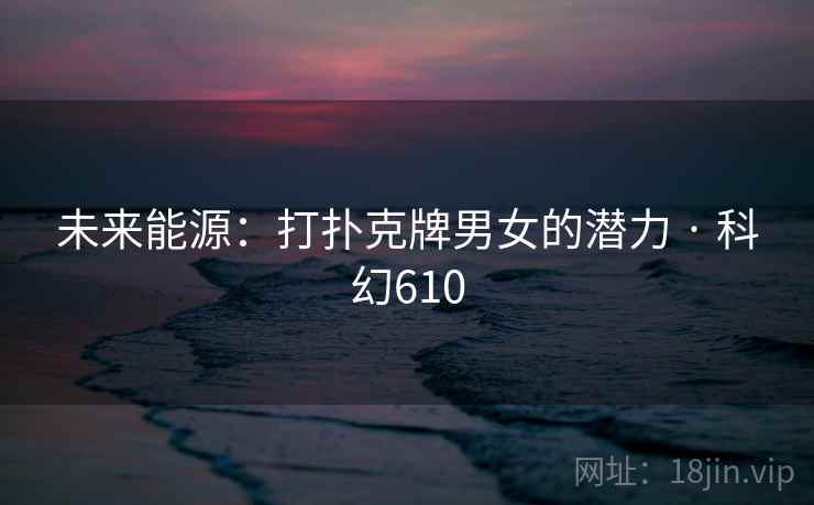 未来能源：打扑克牌男女的潜力 · 科幻610