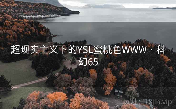 超现实主义下的YSL蜜桃色WWW · 科幻65 第1张 超现实主义下的YSL蜜桃色WWW · 科幻65 第1张