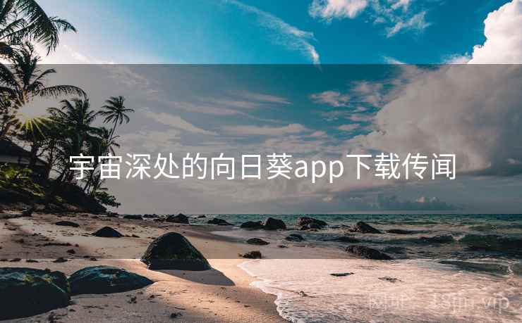 宇宙深处的向日葵app下载传闻 第2张 宇宙深处的向日葵app下载传闻 第2张