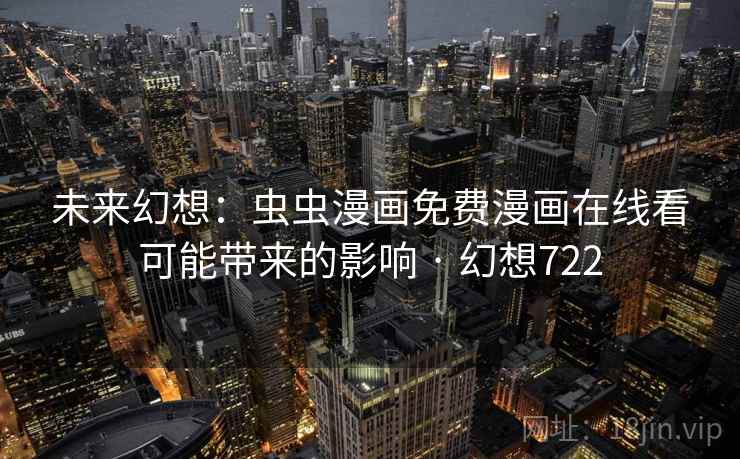 未来幻想:虫虫漫画免费漫画在线看可能带来的影响 · 幻想722 第1张 未来幻想:虫虫漫画免费漫画在线看可能带来的影响 · 幻想722 第1张