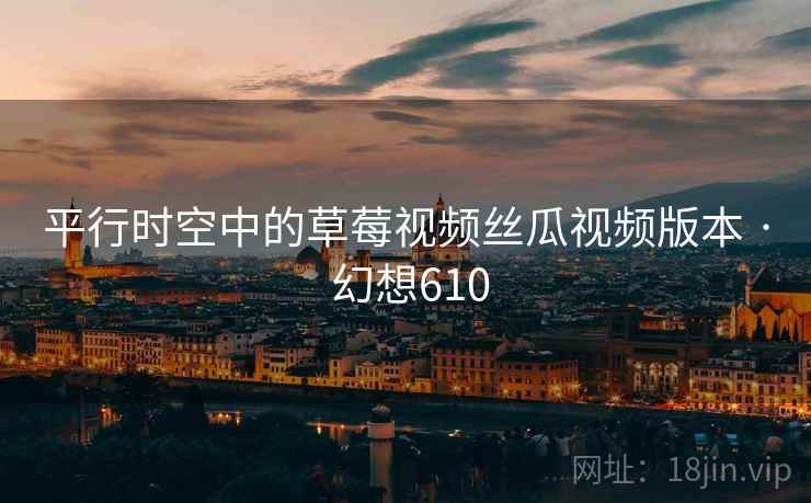 平行时空中的草莓视频丝瓜视频版本 · 幻想610  第1张