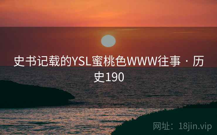 史书记载的YSL蜜桃色WWW往事 · 历史190  第1张