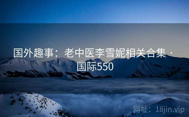 国外趣事：老中医李雪妮相关合集 · 国际550  第1张