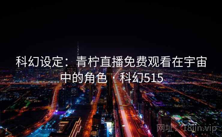 科幻设定：青柠直播免费观看在宇宙中的角色 · 科幻515  第1张