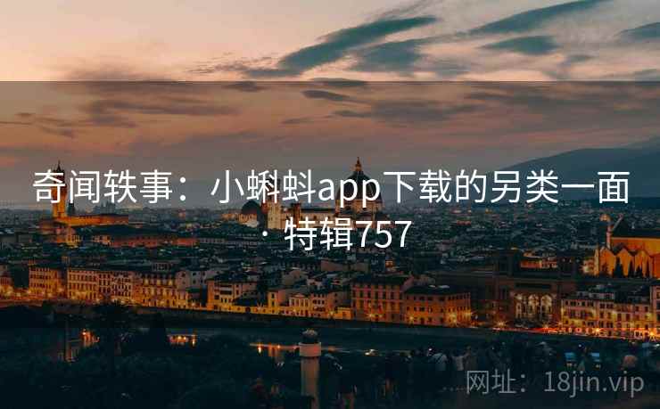 奇闻轶事：小蝌蚪app下载的另类一面 · 特辑757  第2张