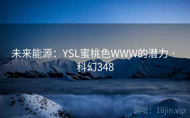 未来能源：YSL蜜桃色WWW的潜力 · 科幻348  第2张
