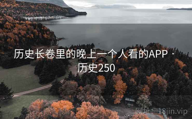 历史长卷里的晚上一个人看的APP · 历史250  第2张